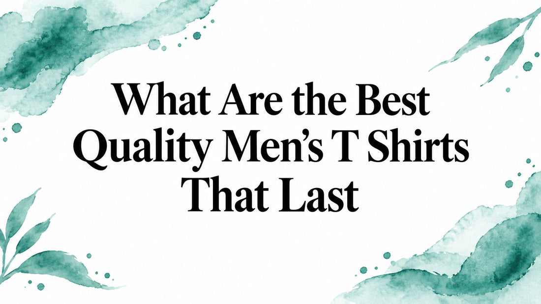 What Are the Best Quality Men's T Shirts That Last